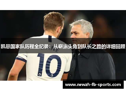凯恩国家队历程全纪录：从崭露头角到队长之路的详细回顾
