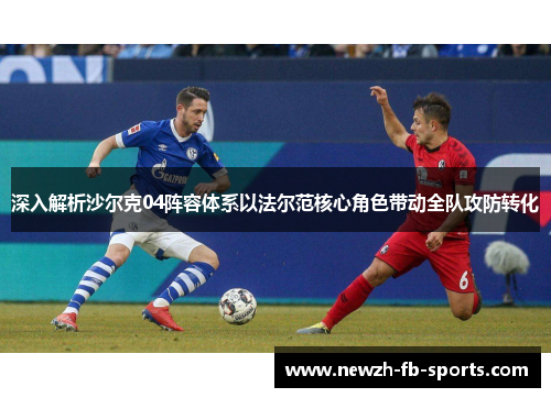深入解析沙尔克04阵容体系以法尔范核心角色带动全队攻防转化 深入解析沙尔克04阵容体系以法尔范核心角色带动全队攻防转化