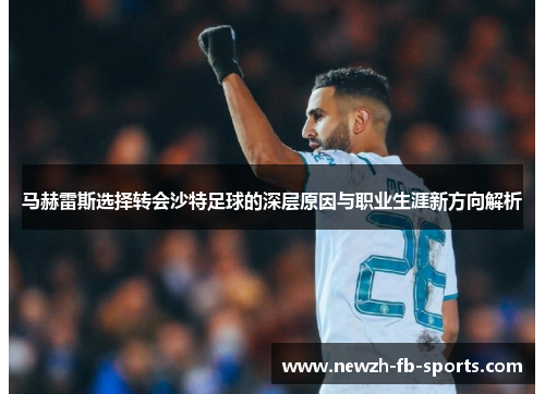 马赫雷斯选择转会沙特足球的深层原因与职业生涯新方向解析