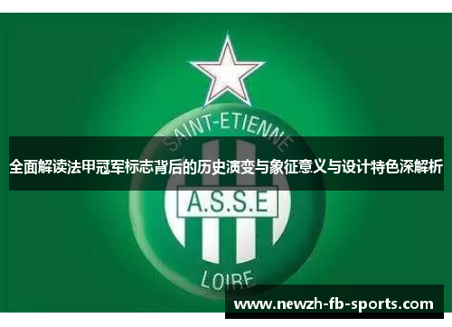 全面解读法甲冠军标志背后的历史演变与象征意义与设计特色深解析