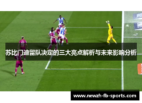 苏比门迪留队决定的三大亮点解析与未来影响分析