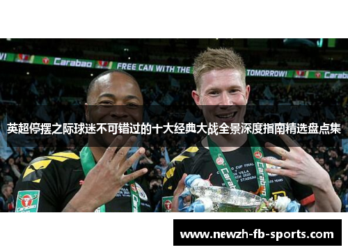 英超停摆之际球迷不可错过的十大经典大战全景深度指南精选盘点集