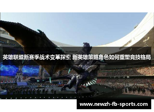 英雄联盟新赛季战术变革探索 新英雄策略角色如何重塑竞技格局