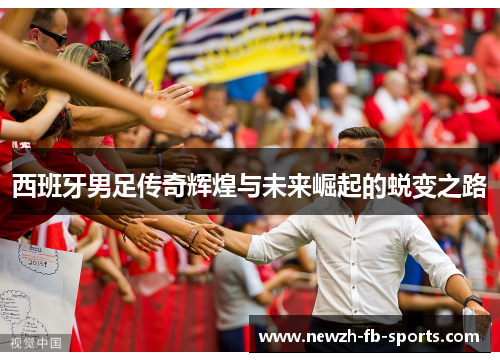 西班牙男足传奇辉煌与未来崛起的蜕变之路