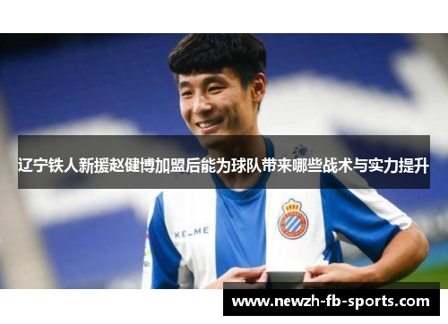辽宁铁人新援赵健博加盟后能为球队带来哪些战术与实力提升