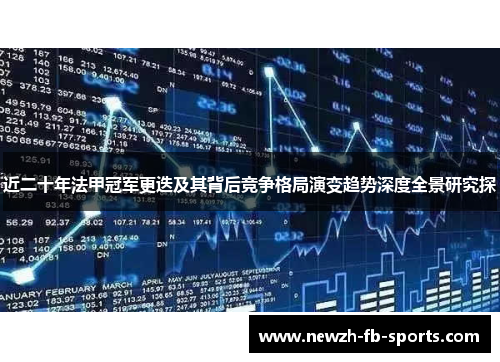 近二十年法甲冠军更迭及其背后竞争格局演变趋势深度全景研究探