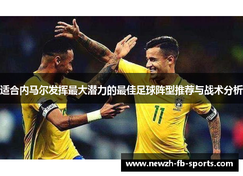 适合内马尔发挥最大潜力的最佳足球阵型推荐与战术分析