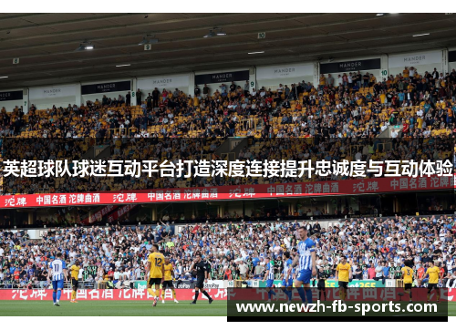 英超球队球迷互动平台打造深度连接提升忠诚度与互动体验