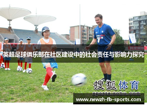 英超足球俱乐部在社区建设中的社会责任与影响力探究