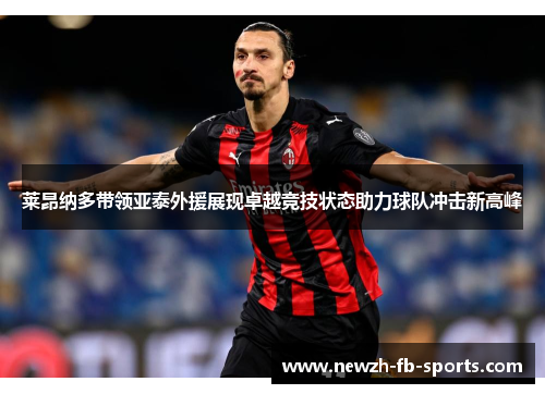 莱昂纳多带领亚泰外援展现卓越竞技状态助力球队冲击新高峰