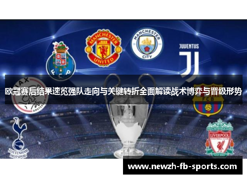 欧冠赛后结果速览强队走向与关键转折全面解读战术博弈与晋级形势