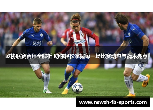欧协联赛赛程全解析 助你轻松掌握每一场比赛动态与战术亮点