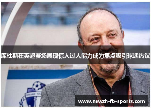 库杜斯在英超赛场展现惊人过人能力成为焦点吸引球迷热议