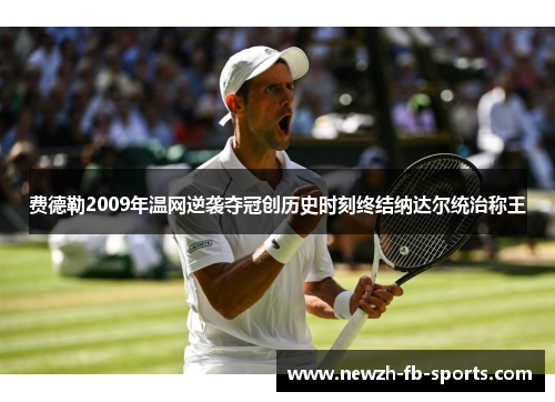 费德勒2009年温网逆袭夺冠创历史时刻终结纳达尔统治称王