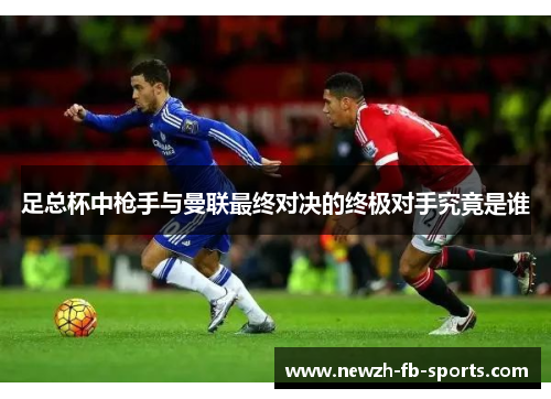 足总杯中枪手与曼联最终对决的终极对手究竟是谁