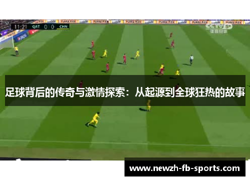 足球背后的传奇与激情探索:从起源到全球狂热的故事 足球背后的传奇与激情探索:从起源到全球狂热的故事