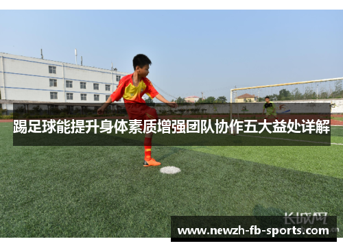 踢足球能提升身体素质增强团队协作五大益处详解 踢足球能提升身体素质增强团队协作五大益处详解