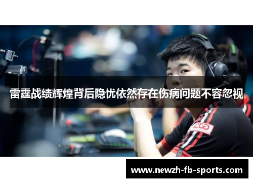 雷霆战绩辉煌背后隐忧依然存在伤病问题不容忽视