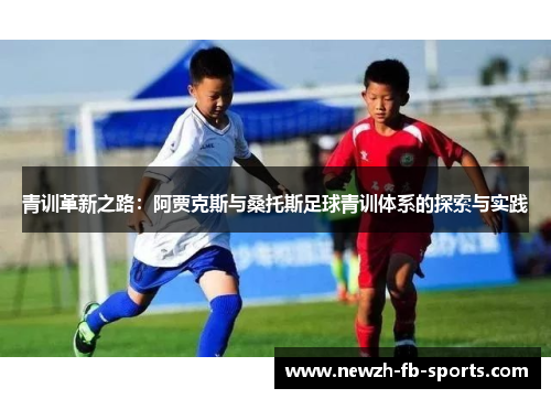 青训革新之路:阿贾克斯与桑托斯足球青训体系的探索与实践 青训革新之路:阿贾克斯与桑托斯足球青训体系的探索与实践