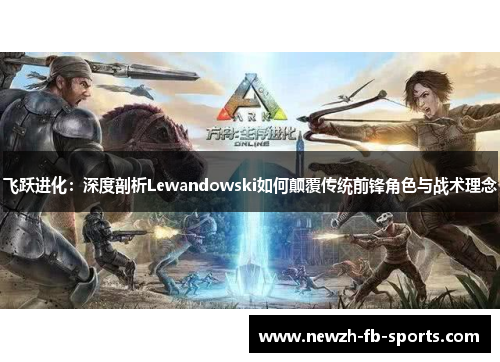 飞跃进化：深度剖析Lewandowski如何颠覆传统前锋角色与战术理念